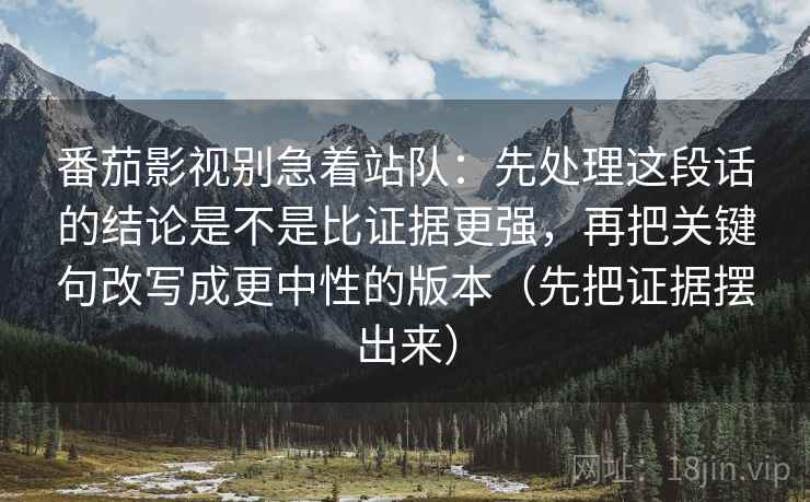 番茄影视别急着站队：先处理这段话的结论是不是比证据更强，再把关键句改写成更中性的版本（先把证据摆出来）